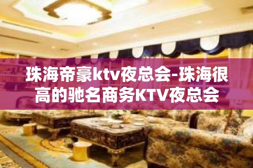 珠海帝豪ktv夜总会-珠海很高的驰名商务KTV夜总会