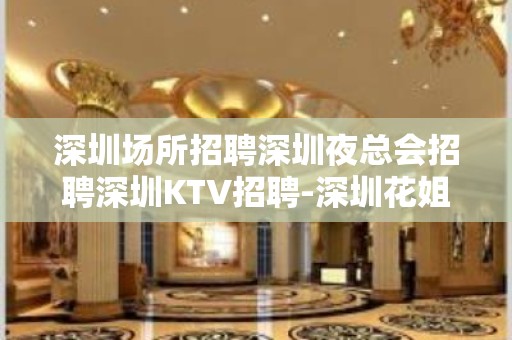 深圳场所招聘深圳夜总会招聘深圳KTV招聘-深圳花姐服务员团队