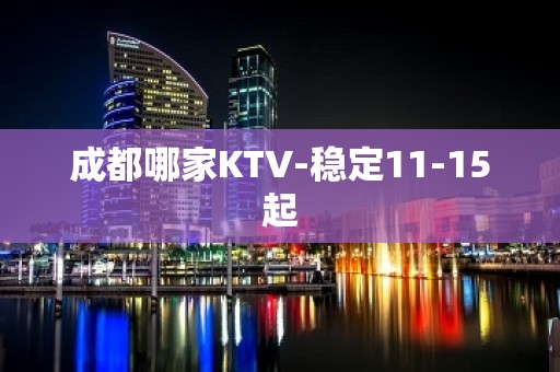 成都哪家KTV-稳定11-15起