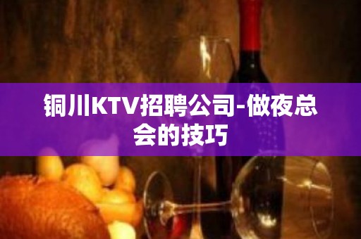 铜川KTV招聘公司-做夜总会的技巧