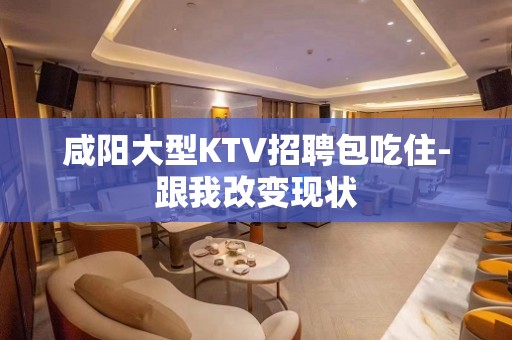 咸阳大型KTV招聘包吃住-跟我改变现状