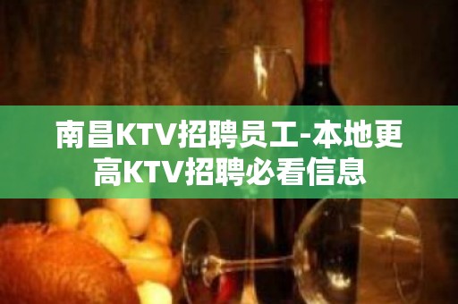 南昌KTV招聘员工-本地更高KTV招聘必看信息