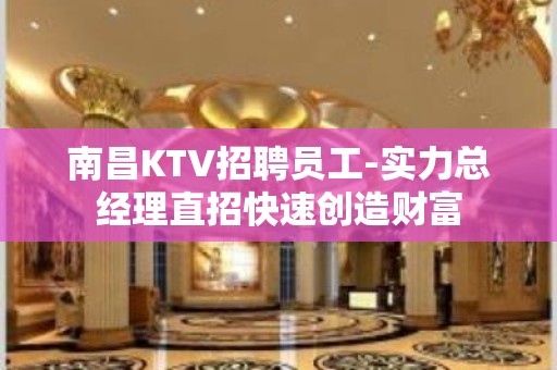 南昌KTV招聘员工-实力总经理直招快速创造财富