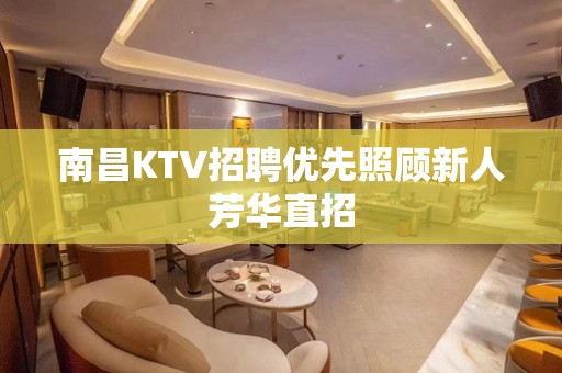 南昌KTV招聘优先照顾新人芳华直招