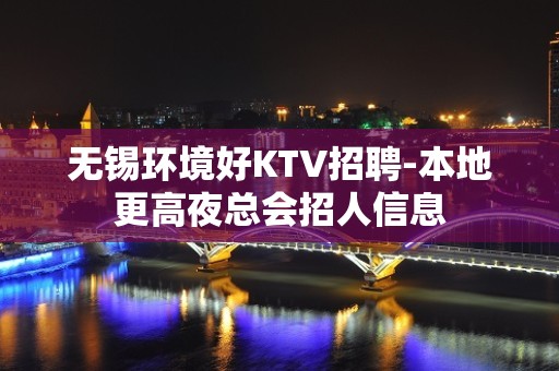 无锡环境好KTV招聘-本地更高夜总会招人信息