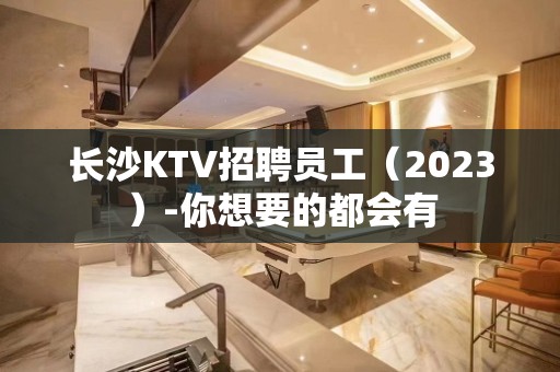 长沙KTV招聘员工（2023）-你想要的都会有