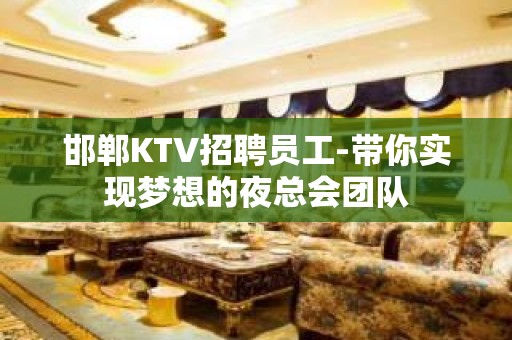 邯郸KTV招聘员工-带你实现梦想的夜总会团队