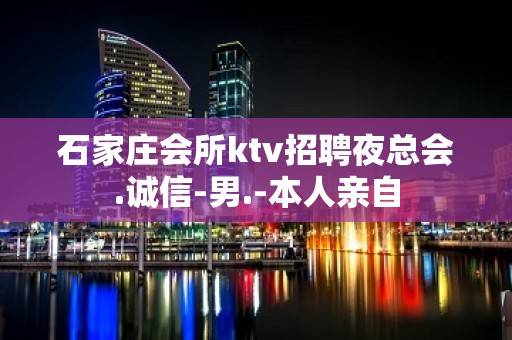 石家庄会所ktv招聘夜总会.诚信-男.-本人亲自