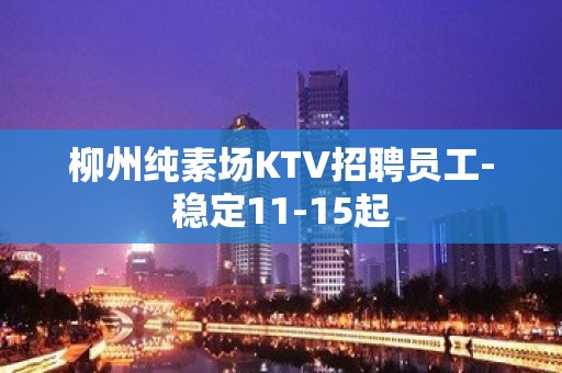 柳州纯素场KTV招聘员工-稳定11-15起