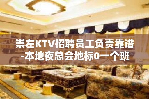 崇左KTV招聘员工负责靠谱-本地夜总会地标0一个班