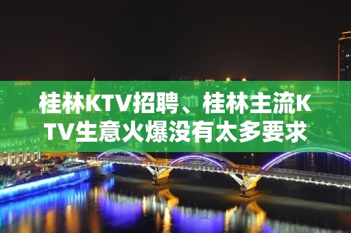 桂林KTV招聘、桂林主流KTV生意火爆没有太多要求来就上班