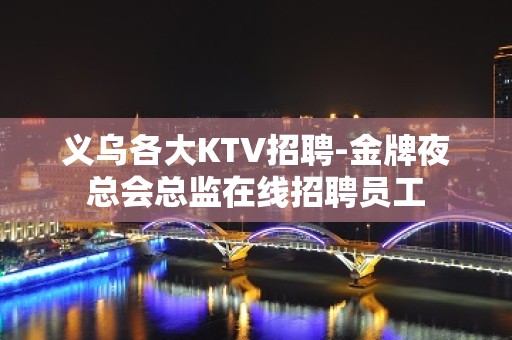 义乌各大KTV招聘-金牌夜总会总监在线招聘员工