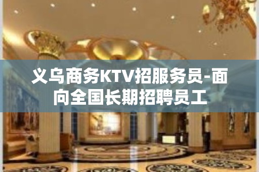 义乌商务KTV招服务员-面向全国长期招聘员工