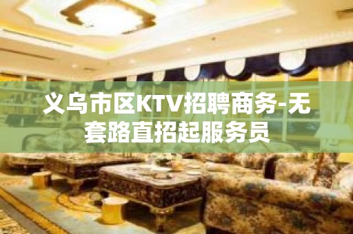 义乌市区KTV招聘商务-无套路直招起服务员