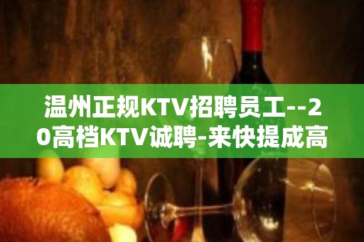 温州正规KTV招聘员工--20高档KTV诚聘-来快提成高