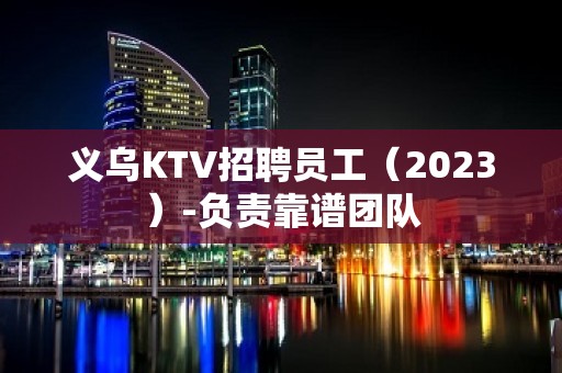 义乌KTV招聘员工（2023）-负责靠谱团队