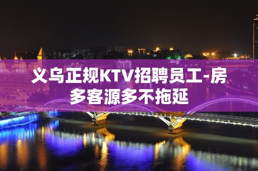 义乌正规KTV招聘员工-房多客源多不拖延