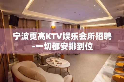 宁波更高KTV娱乐会所招聘-一切都安排到位