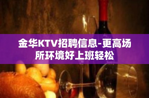 金华KTV招聘信息-更高场所环境好上班轻松