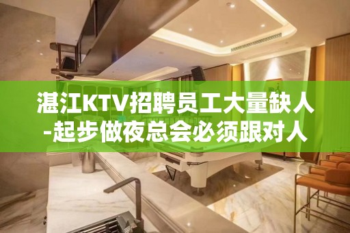 湛江KTV招聘员工大量缺人-起步做夜总会必须跟对人