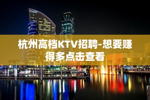 杭州高档KTV招聘-想要赚得多点击查看