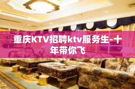 重庆KTV招聘ktv服务生-十年带你飞