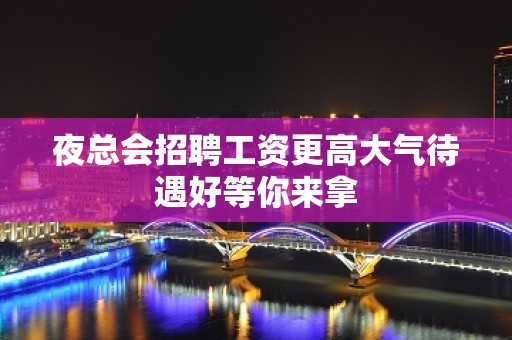 夜总会招聘工资更高大气待遇好等你来拿