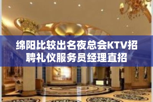 绵阳比较出名夜总会KTV招聘礼仪服务员经理直招