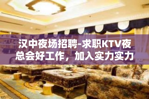 汉中夜场招聘-求职KTV夜总会好工作，加入实力实力服务员团队！