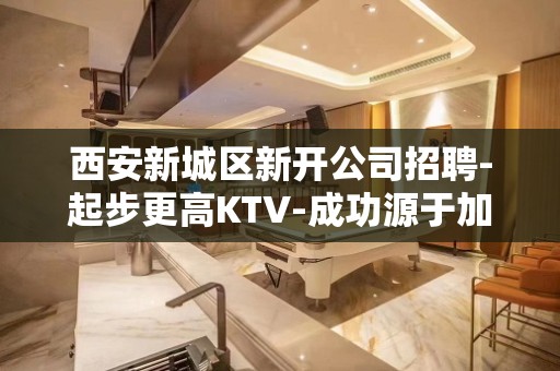 西安新城区新开公司招聘-起步更高KTV-成功源于加入我们