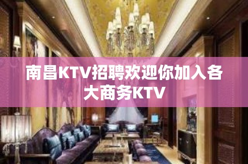 南昌KTV招聘欢迎你加入各大商务KTV