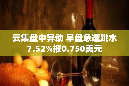 云集盘中异动 早盘急速跳水7.52%报0.750美元