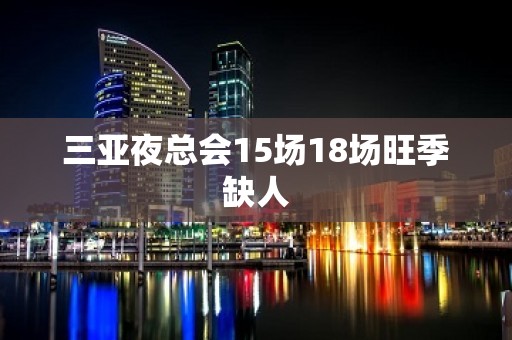 三亚夜总会15场18场旺季缺人