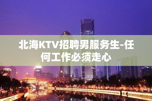 北海KTV招聘男服务生-任何工作必须走心