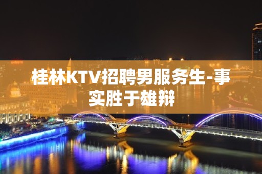 桂林KTV招聘男服务生-事实胜于雄辩