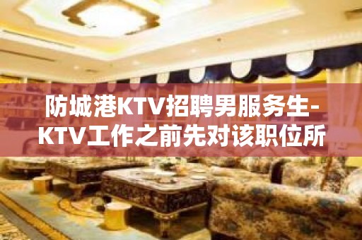 防城港KTV招聘男服务生-KTV工作之前先对该职位所了解