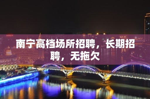 南宁高档场所招聘，长期招聘，无拖欠