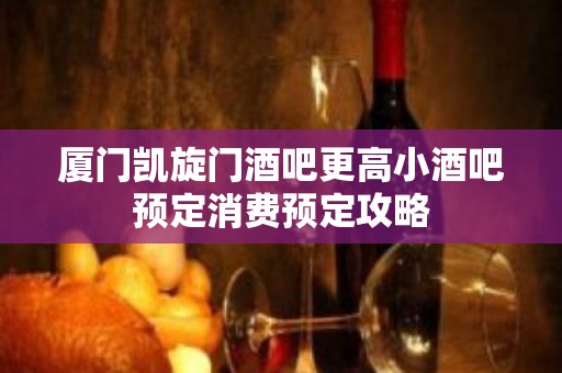 厦门凯旋门酒吧更高小酒吧预定消费预定攻略