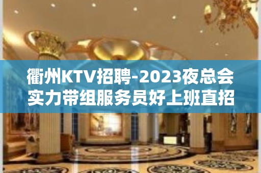 衢州KTV招聘-2023夜总会实力带组服务员好上班直招