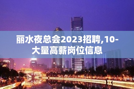 丽水夜总会2023招聘,10-大量高薪岗位信息