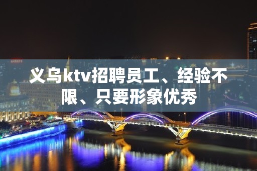 义乌ktv招聘员工、经验不限、只要形象优秀