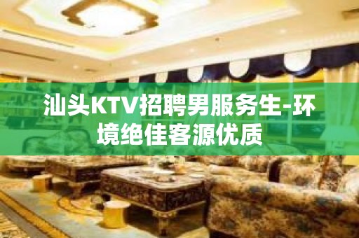 汕头KTV招聘男服务生-环境绝佳客源优质