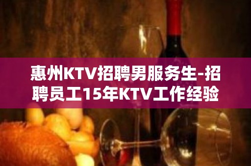 惠州KTV招聘男服务生-招聘员工15年KTV工作经验