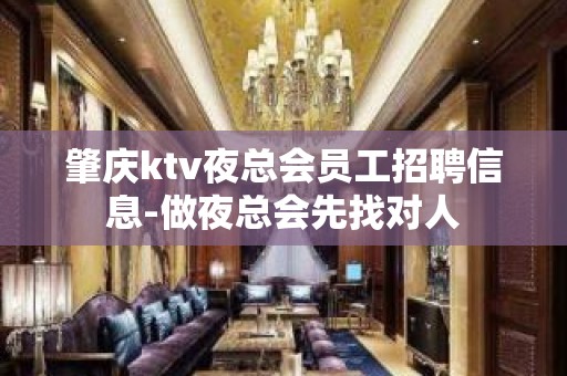 肇庆ktv夜总会员工招聘信息-做夜总会先找对人