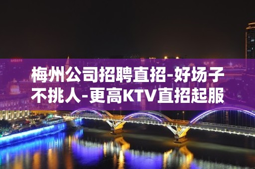 梅州公司招聘直招-好场子不挑人-更高KTV直招起服务员