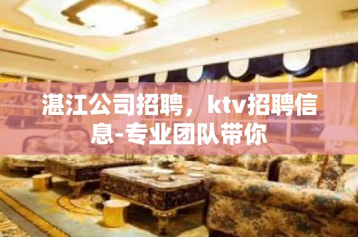 湛江公司招聘，ktv招聘信息-专业团队带你