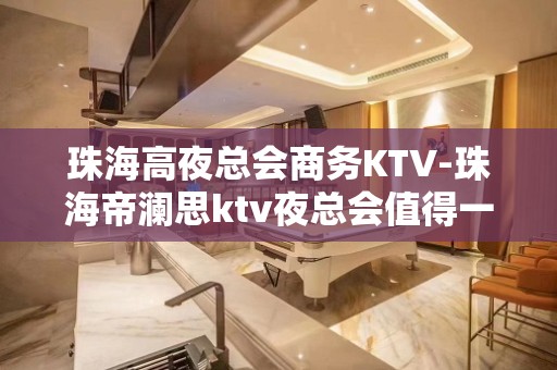 珠海高夜总会商务KTV-珠海帝澜思ktv夜总会值得一去！