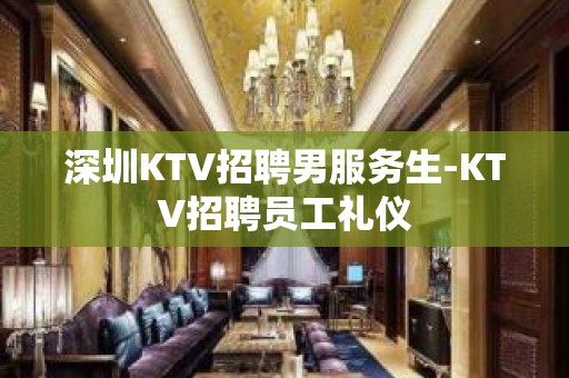 深圳KTV招聘男服务生-KTV招聘员工礼仪