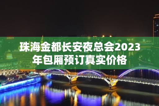 珠海金都长安夜总会2023年包厢预订真实价格