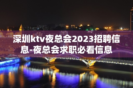 深圳ktv夜总会2023招聘信息-夜总会求职必看信息